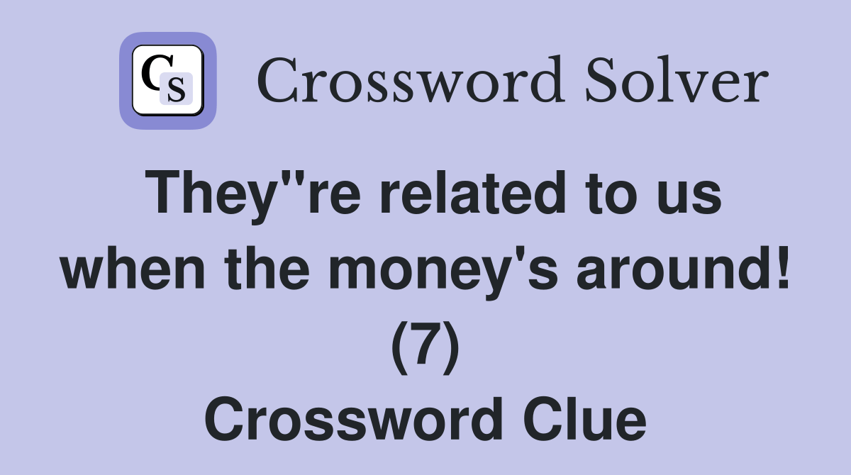 They"re related to us when the money's around! (7) Crossword Clue